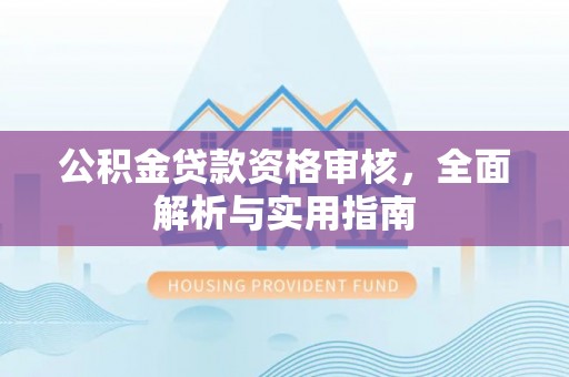 壤塘公积金贷款资格审核，全面解析与实用指南