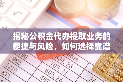 壤塘揭秘公积金代办提取业务的便捷与风险，如何选择靠谱服务？