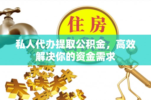 壤塘私人代办提取公积金，高效解决你的资金需求