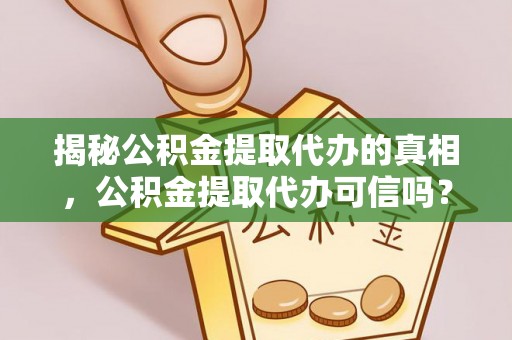 壤塘揭秘公积金提取代办的真相，公积金提取代办可信吗？