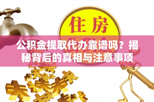 壤塘公积金提取代办靠谱吗？揭秘背后的真相与注意事项