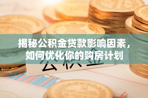 壤塘揭秘公积金贷款影响因素，如何优化你的购房计划