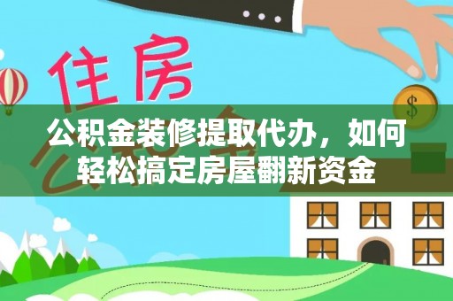 壤塘公积金装修提取代办，如何轻松搞定房屋翻新资金