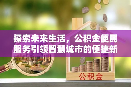 壤塘探索未来生活，公积金便民服务引领智慧城市的便捷新体验