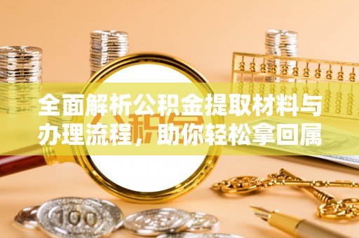 壤塘全面解析公积金提取材料与办理流程，助你轻松拿回属于自己的钱