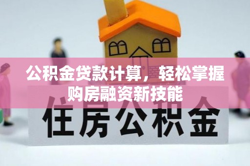 壤塘公积金贷款计算，轻松掌握购房融资新技能
