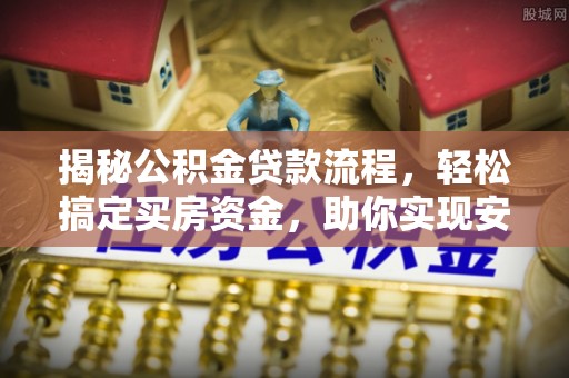 壤塘揭秘公积金贷款流程，轻松搞定买房资金，助你实现安居梦想