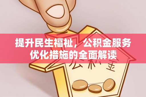 壤塘提升民生福祉，公积金服务优化措施的全面解读