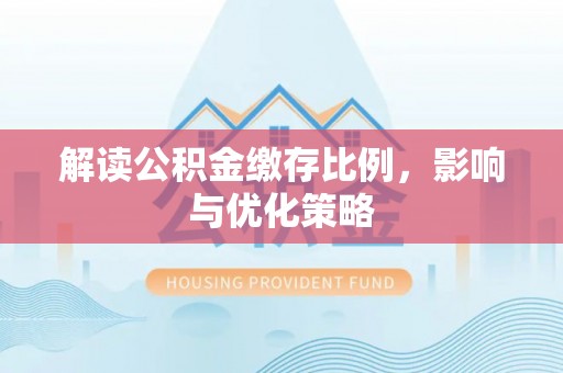 壤塘解读公积金缴存比例，影响与优化策略