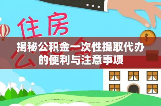 壤塘揭秘公积金一次性提取代办的便利与注意事项