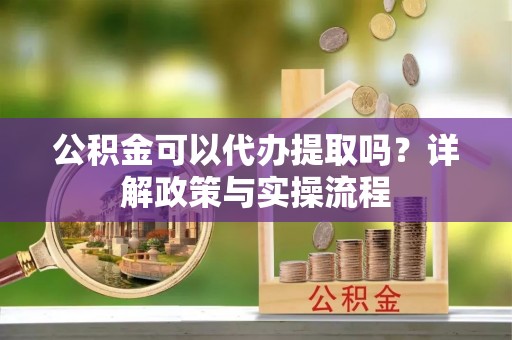壤塘公积金可以代办提取吗？详解政策与实操流程