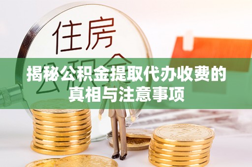 壤塘揭秘公积金提取代办收费的真相与注意事项