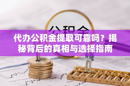 壤塘代办公积金提取可靠吗？揭秘背后的真相与选择指南