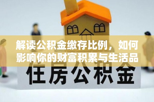 壤塘解读公积金缴存比例，如何影响你的财富积累与生活品质