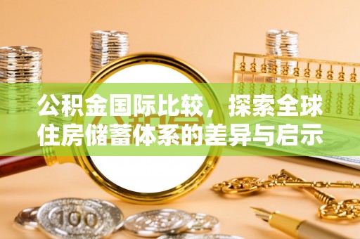 壤塘公积金国际比较，探索全球住房储蓄体系的差异与启示