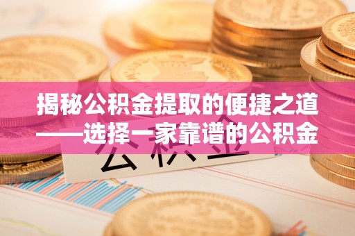 壤塘揭秘公积金提取的便捷之道——选择一家靠谱的公积金提取代办公司