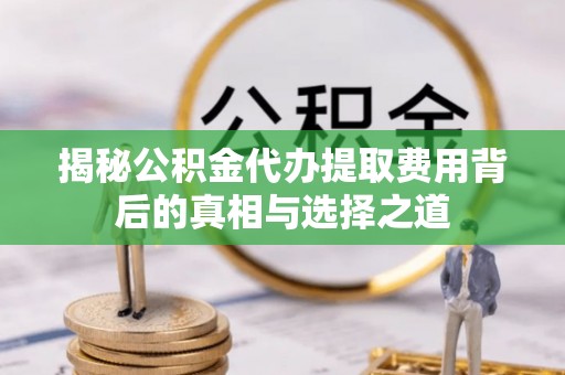 壤塘揭秘公积金代办提取费用背后的真相与选择之道
