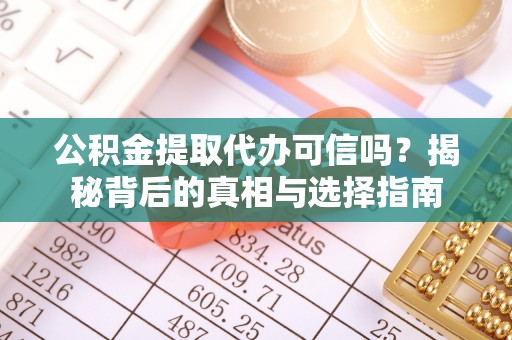壤塘公积金提取代办可信吗？揭秘背后的真相与选择指南