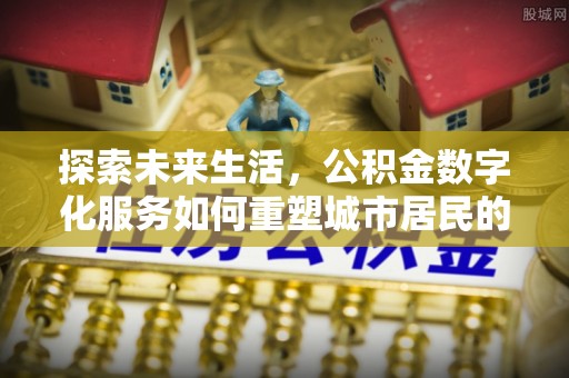 壤塘探索未来生活，公积金数字化服务如何重塑城市居民的便利体验