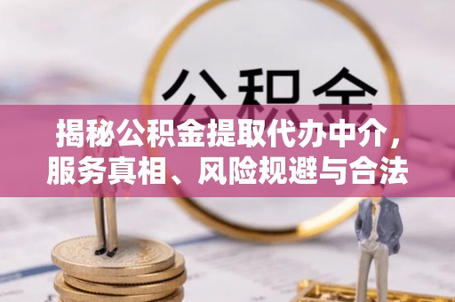 壤塘揭秘公积金提取代办中介，服务真相、风险规避与合法途径