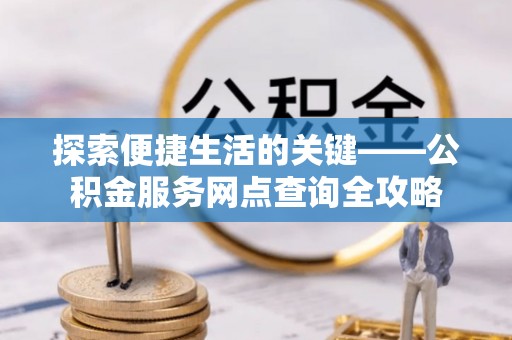 壤塘探索便捷生活的关键——公积金服务网点查询全攻略
