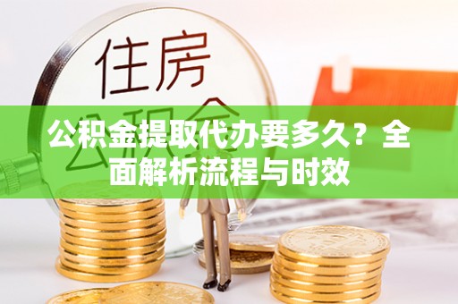壤塘公积金提取代办要多久？全面解析流程与时效
