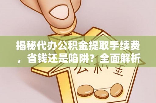 壤塘揭秘代办公积金提取手续费，省钱还是陷阱？全面解析与避坑指南