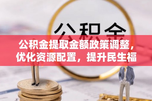 壤塘公积金提取金额政策调整，优化资源配置，提升民生福祉