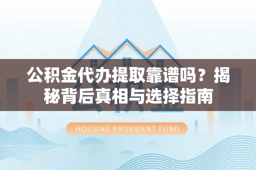 壤塘公积金代办提取靠谱吗？揭秘背后真相与选择指南