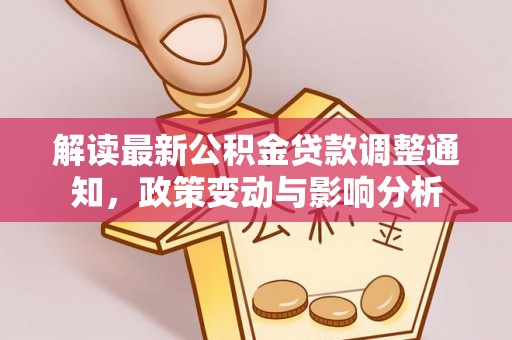 壤塘解读最新公积金贷款调整通知，政策变动与影响分析