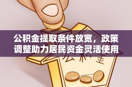 壤塘公积金提取条件放宽，政策调整助力居民资金灵活使用