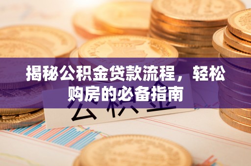 壤塘揭秘公积金贷款流程，轻松购房的必备指南