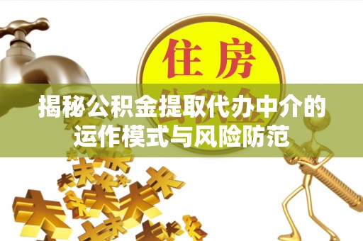 壤塘揭秘公积金提取代办中介的运作模式与风险防范