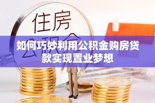 壤塘如何巧妙利用公积金购房贷款实现置业梦想