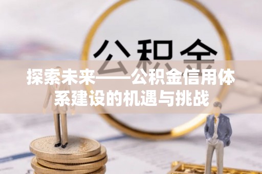 壤塘探索未来——公积金信用体系建设的机遇与挑战
