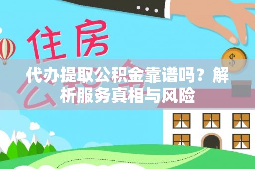 壤塘代办提取公积金靠谱吗？解析服务真相与风险