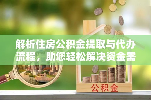 壤塘解析住房公积金提取与代办流程，助您轻松解决资金需求