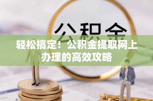 壤塘轻松搞定！公积金提取网上办理的高效攻略