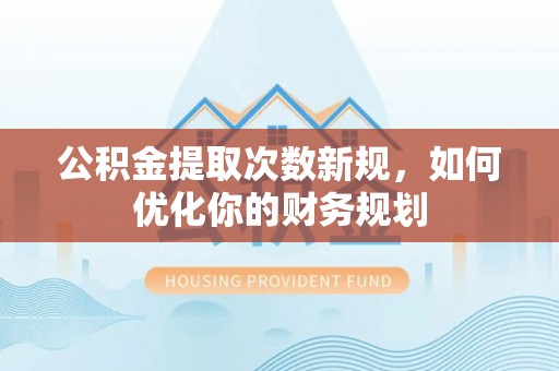 壤塘公积金提取次数新规，如何优化你的财务规划