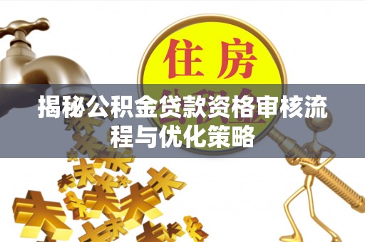 壤塘揭秘公积金贷款资格审核流程与优化策略