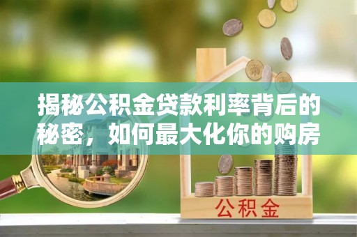壤塘揭秘公积金贷款利率背后的秘密，如何最大化你的购房优势