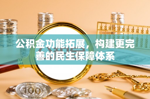 壤塘公积金功能拓展，构建更完善的民生保障体系