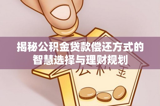壤塘揭秘公积金贷款偿还方式的智慧选择与理财规划
