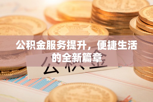 壤塘公积金服务提升，便捷生活的全新篇章