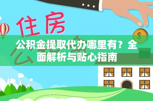 壤塘公积金提取代办哪里有？全面解析与贴心指南