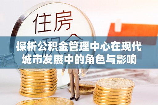 壤塘探析公积金管理中心在现代城市发展中的角色与影响
