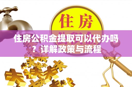 壤塘住房公积金提取可以代办吗？详解政策与流程