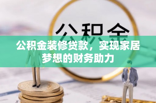 壤塘公积金装修贷款，实现家居梦想的财务助力