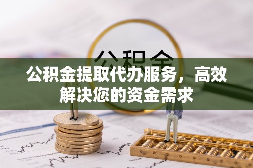 壤塘公积金提取代办服务，高效解决您的资金需求