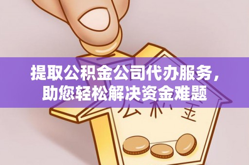 壤塘提取公积金公司代办服务，助您轻松解决资金难题